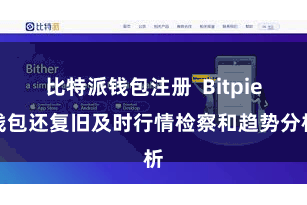 比特派钱包注册 Bitpie钱包还复旧及时行情检察和趋势分析