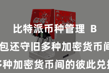 比特派币种管理 Bitpie钱包还守旧多种加密货币间的彼此兑换