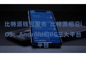 比特派钱包服务 比特派相沿iOS、Android和PC三大平台