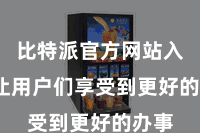 比特派官方网站入口 让用户们享受到更好的办事