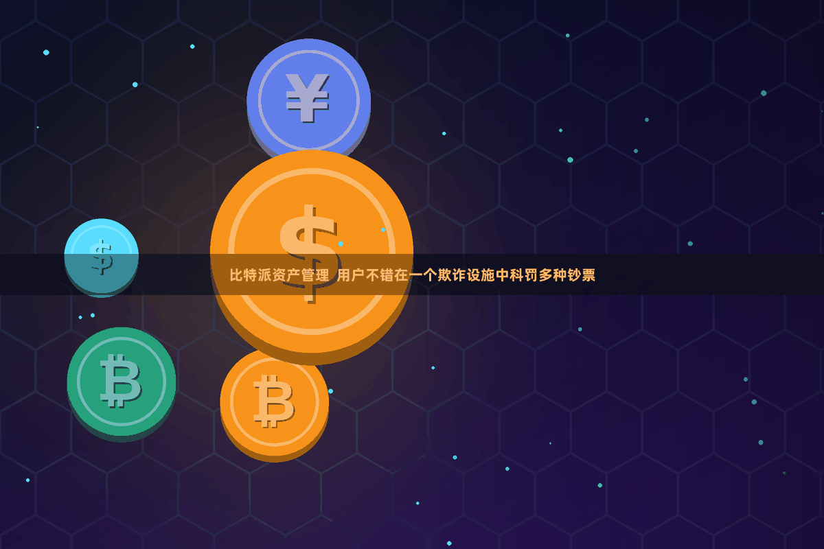 比特派资产管理 用户不错在一个欺诈设施中科罚多种钞票