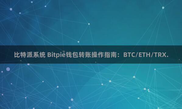 比特派系统 Bitpie钱包转账操作指南：BTC/ETH/TRX.