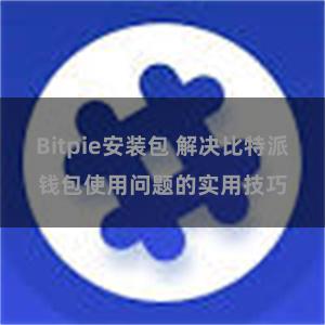 Bitpie安装包 解决比特派钱包使用问题的实用技巧