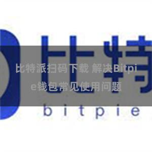 比特派扫码下载 解决Bitpie钱包常见使用问题