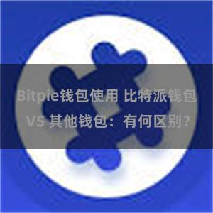 Bitpie钱包使用 比特派钱包 VS 其他钱包：有何区别？