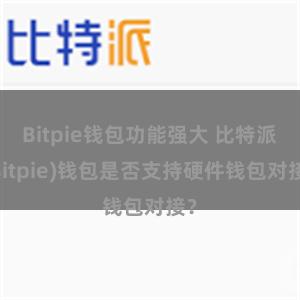 Bitpie钱包功能强大 比特派(Bitpie)钱包是否支持硬件钱包对接？