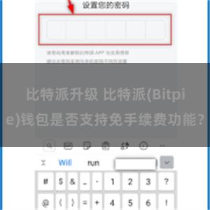 比特派升级 比特派(Bitpie)钱包是否支持免手续费功能？