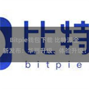Bitpie钱包下载 比特派全新发布：华丽升级、体验升级！