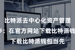 比特派去中心化资产管理  第一步：在官方网站下载比特派钱包当先