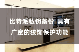 比特派私钥备份  具有广宽的狡饰保护功能