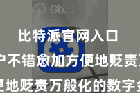 比特派官网入口  让用户不错愈加方便地贬责万般化的数字金钱