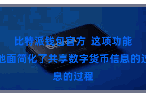 比特派钱包官方  这项功能极地面简化了共享数字货币信息的过程