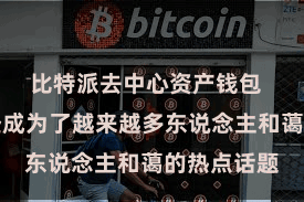 比特派去中心资产钱包  比特币一经成为了越来越多东说念主和蔼的热点话题