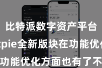 比特派数字资产平台  Bitpie全新版块在功能优化方面也有了不少的改进