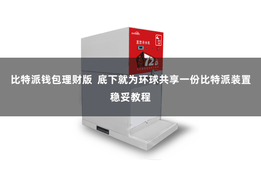 比特派钱包理财版  底下就为环球共享一份比特派装置稳妥教程