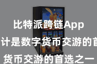 比特派跨链App  被合计是数字货币交游的首选之一