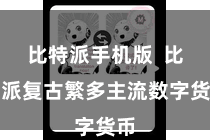 比特派手机版  比特派复古繁多主流数字货币