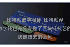 比特派数字服务  比特派Web3数字钱包充分专揽了区块链技艺的上风