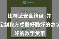 比特派安全钱包  并不错定制我方感酷好酷好的数字货币