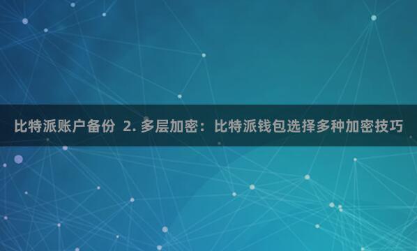 比特派账户备份  2. 多层加密：比特派钱包选择多种加密技巧