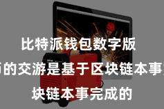 比特派钱包数字版  比特币的交游是基于区块链本事完成的