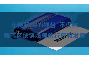 比特派DeFi钱包  不仅鼓舞了区块链本领的行使和发展