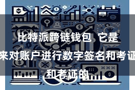 比特派跨链钱包  它是用来对账户进行数字签名和考证的