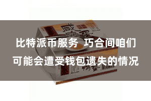 比特派币服务  巧合间咱们可能会遭受钱包遗失的情况