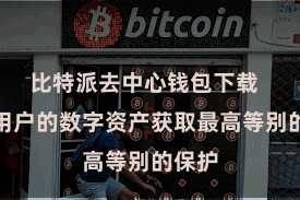 比特派去中心钱包下载  确保用户的数字资产获取最高等别的保护