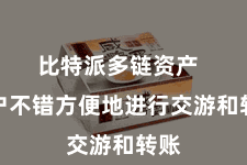 比特派多链资产  用户不错方便地进行交游和转账