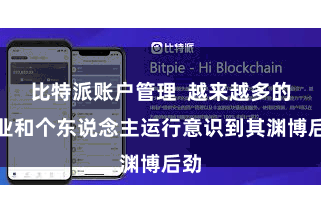 比特派账户管理  越来越多的企业和个东说念主运行意识到其渊博后劲